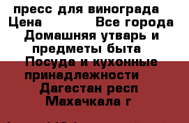 пресс для винограда › Цена ­ 7 000 - Все города Домашняя утварь и предметы быта » Посуда и кухонные принадлежности   . Дагестан респ.,Махачкала г.